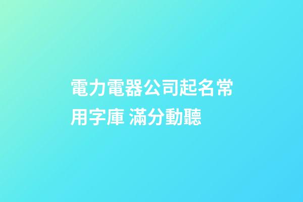 電力電器公司起名常用字庫 滿分動聽-第1張-公司起名-玄機派
